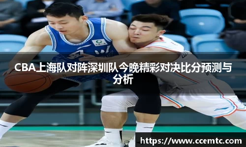 CBA上海队对阵深圳队今晚精彩对决比分预测与分析